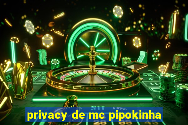 privacy de mc pipokinha